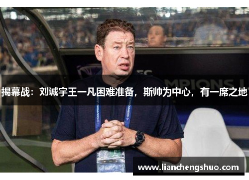揭幕战：刘诚宇王一凡困难准备，斯帅为中心，有一席之地