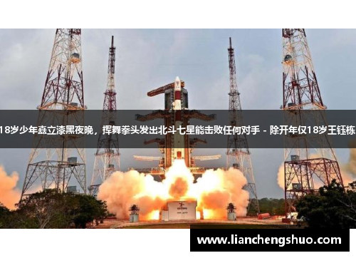 18岁少年矗立漆黑夜晚，挥舞拳头发出北斗七星能击败任何对手 - 除开年仅18岁王钰栋。
