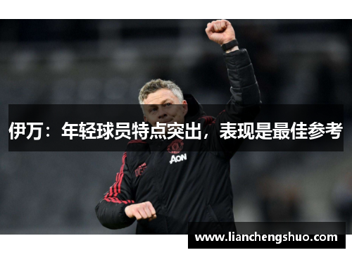 伊万：年轻球员特点突出，表现是最佳参考