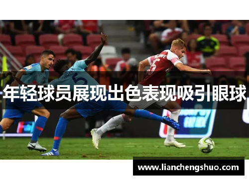 年轻球员展现出色表现吸引眼球
