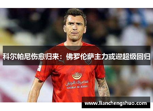 科尔帕尼伤愈归来：佛罗伦萨主力或迎超级回归